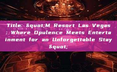 Title: "M Resort Las Vegas: Where Opulence Meets Entertainment for an Unforgettable Stay"