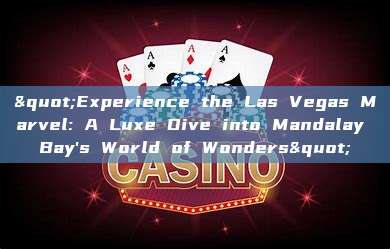 "Experience the Las Vegas Marvel: A Luxe Dive into Mandalay Bay's World of Wonders"