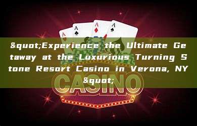 "Experience the Ultimate Getaway at the Luxurious Turning Stone Resort Casino in Verona, NY"