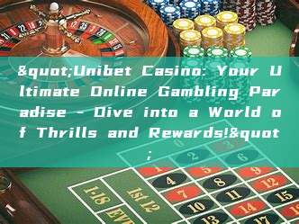 "Unibet Casino: Your Ultimate Online Gambling Paradise - Dive into a World of Thrills and Rewards!"