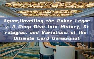 "Unveiling the Poker Legacy: A Deep Dive into History, Strategies, and Variations of the Ultimate Card Game"