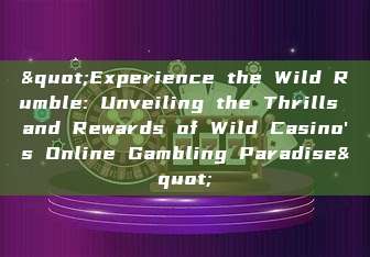 "Experience the Wild Rumble: Unveiling the Thrills and Rewards of Wild Casino's Online Gambling Paradise"