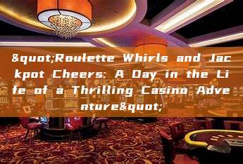 "Roulette Whirls and Jackpot Cheers: A Day in the Life of a Thrilling Casino Adventure"