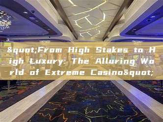 "From High Stakes to High Luxury: The Alluring World of Extreme Casino"