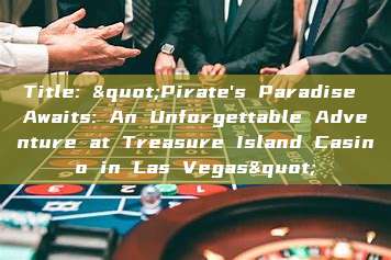 Title: "Pirate's Paradise Awaits: An Unforgettable Adventure at Treasure Island Casino in Las Vegas"