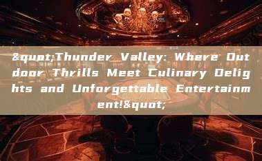 "Thunder Valley: Where Outdoor Thrills Meet Culinary Delights and Unforgettable Entertainment!"