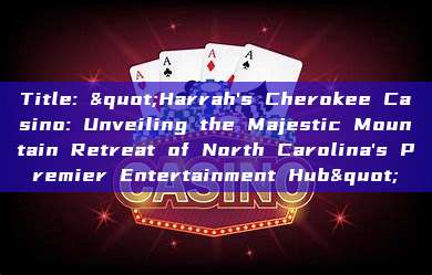 Title: "Harrah's Cherokee Casino: Unveiling the Majestic Mountain Retreat of North Carolina's Premier Entertainment Hub"