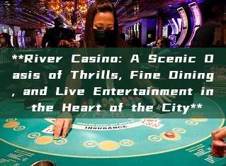 **River Casino: A Scenic Oasis of Thrills, Fine Dining, and Live Entertainment in the Heart of the City**