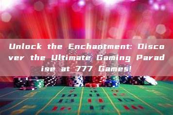 Unlock the Enchantment: Discover the Ultimate Gaming Paradise at 777 Games!