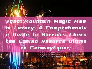 "Mountain Magic Meets Luxury: A Comprehensive Guide to Harrah's Cherokee Casino Resort's Ultimate Getaway"