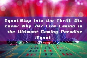 "Step Into the Thrill: Discover Why 747 Live Casino is the Ultimate Gaming Paradise!"