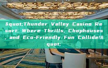 "Thunder Valley Casino Resort: Where Thrills, Chophouses, and Eco-Friendly Fun Collide!"