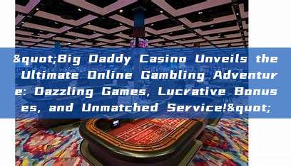 "Big Daddy Casino Unveils the Ultimate Online Gambling Adventure: Dazzling Games, Lucrative Bonuses, and Unmatched Service!"