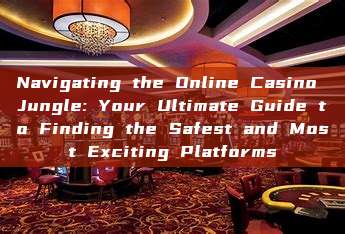 Navigating the Online Casino Jungle: Your Ultimate Guide to Finding the Safest and Most Exciting Platforms