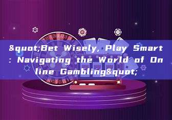 "Bet Wisely, Play Smart: Navigating the World of Online Gambling"