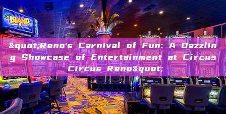 "Reno's Carnival of Fun: A Dazzling Showcase of Entertainment at Circus Circus Reno"