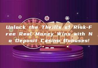 Unlock the Thrills of Risk-Free Real Money Wins with No Deposit Casino Bonuses!