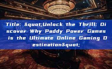 Title: "Unlock the Thrill: Discover Why Paddy Power Games is the Ultimate Online Gaming Destination"