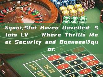 "Slot Haven Unveiled: Slots LV – Where Thrills Meet Security and Bonuses!"