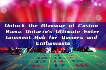 Unlock the Glamour of Casino Rama: Ontario's Ultimate Entertainment Hub for Gamers and Enthusiasts