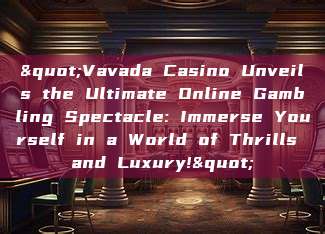 "Vavada Casino Unveils the Ultimate Online Gambling Spectacle: Immerse Yourself in a World of Thrills and Luxury!"