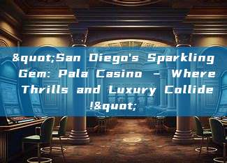 "San Diego's Sparkling Gem: Pala Casino – Where Thrills and Luxury Collide!"