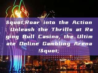 "Roar into the Action: Unleash the Thrills at Raging Bull Casino, the Ultimate Online Gambling Arena!"