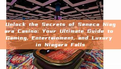 Unlock the Secrets of Seneca Niagara Casino: Your Ultimate Guide to Gaming, Entertainment, and Luxury in Niagara Falls