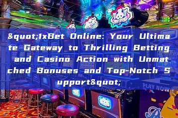 "1xBet Online: Your Ultimate Gateway to Thrilling Betting and Casino Action with Unmatched Bonuses and Top-Notch Support"