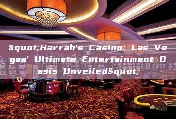 "Harrah's Casino: Las Vegas' Ultimate Entertainment Oasis Unveiled"