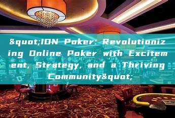 "IDN Poker: Revolutionizing Online Poker with Excitement, Strategy, and a Thriving Community"