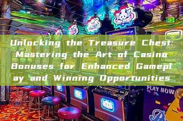 Unlocking the Treasure Chest: Mastering the Art of Casino Bonuses for Enhanced Gameplay and Winning Opportunities