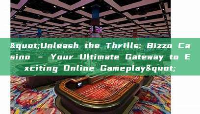 "Unleash the Thrills: Bizzo Casino – Your Ultimate Gateway to Exciting Online Gameplay"