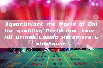 "Unlock the World of Online gambling Perfection: Your All British Casino Adventure Guide"