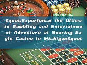 "Experience the Ultimate Gambling and Entertainment Adventure at Soaring Eagle Casino in Michigan"