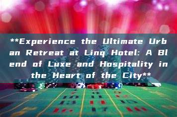 **Experience the Ultimate Urban Retreat at Linq Hotel: A Blend of Luxe and Hospitality in the Heart of the City**