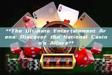 **The Ultimate Entertainment Arena: Discover the National Casino's Allure**