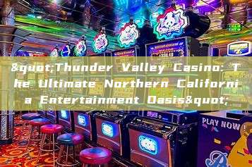 "Thunder Valley Casino: The Ultimate Northern California Entertainment Oasis"