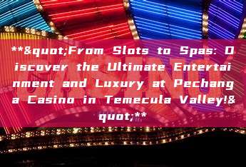 **"From Slots to Spas: Discover the Ultimate Entertainment and Luxury at Pechanga Casino in Temecula Valley!"**