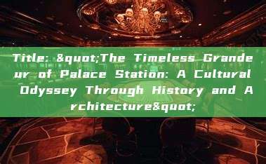 Title: "The Timeless Grandeur of Palace Station: A Cultural Odyssey Through History and Architecture"