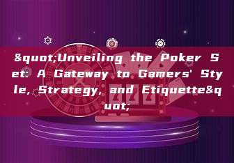 "Unveiling the Poker Set: A Gateway to Gamers' Style, Strategy, and Etiquette"