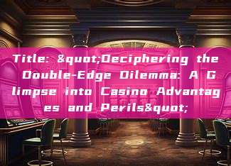 Title: "Deciphering the Double-Edge Dilemma: A Glimpse into Casino Advantages and Perils"