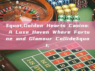 "Golden Hearts Casino: A Luxe Haven Where Fortune and Glamour Collide"