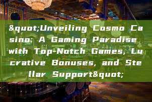 "Unveiling Cosmo Casino: A Gaming Paradise with Top-Notch Games, Lucrative Bonuses, and Stellar Support"