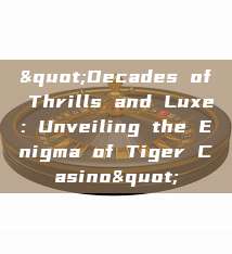 "Decades of Thrills and Luxe: Unveiling the Enigma of Tiger Casino"