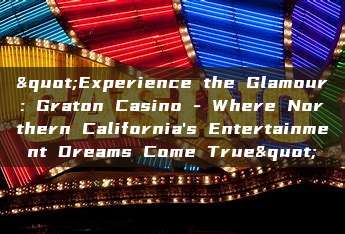 "Experience the Glamour: Graton Casino - Where Northern California's Entertainment Dreams Come True"