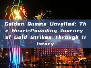 Golden Quests Unveiled: The Heart-Pounding Journey of Gold Strikes Through History