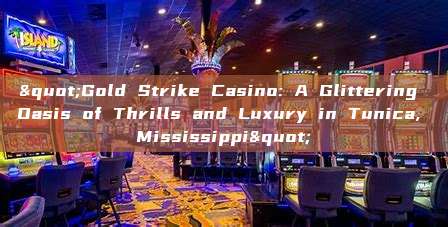 "Gold Strike Casino: A Glittering Oasis of Thrills and Luxury in Tunica, Mississippi"