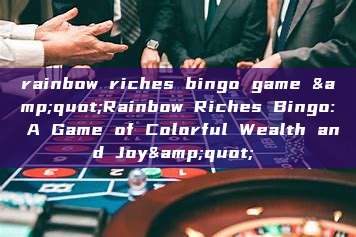 rainbow riches bingo game &quot;Rainbow Riches Bingo: A Game of Colorful Wealth and Joy&quot; 