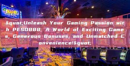 "Unleash Your Gaming Passion with PESO888: A World of Exciting Games, Generous Bonuses, and Unmatched Convenience!"